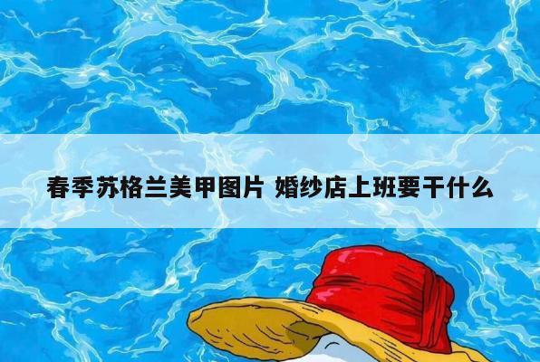 春季苏格兰美甲图片 婚纱店上班要干什么