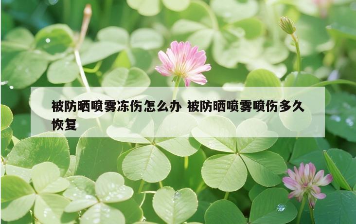 被防晒喷雾冻伤怎么办 被防晒喷雾喷伤多久恢复