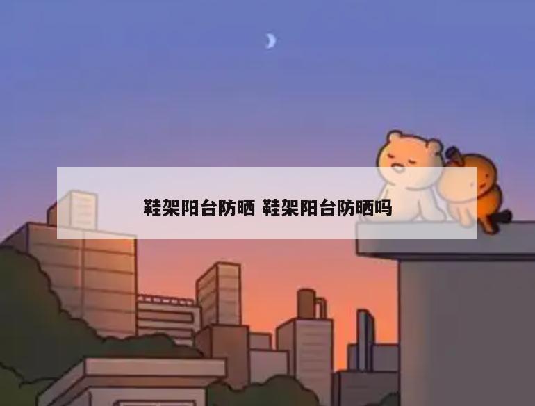 鞋架阳台防晒 鞋架阳台防晒吗