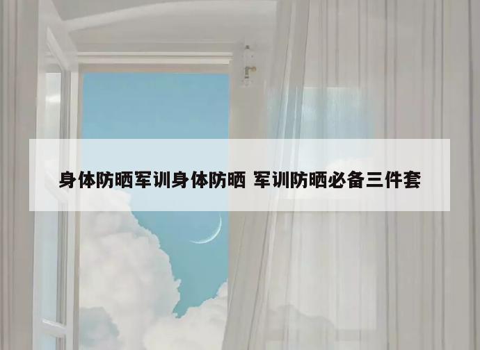 身体防晒军训身体防晒 军训防晒必备三件套