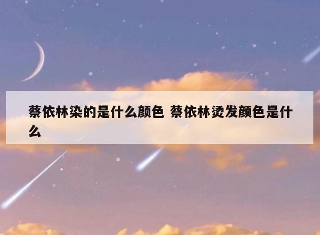 蔡依林染的是什么颜色 蔡依林烫发颜色是什么